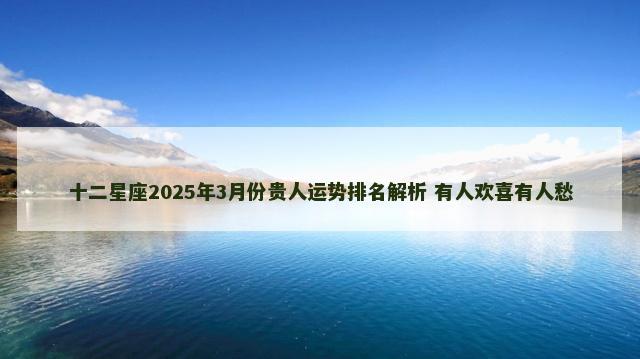 十二星座2025年3月份贵人运势排名解析 有人欢喜有人愁