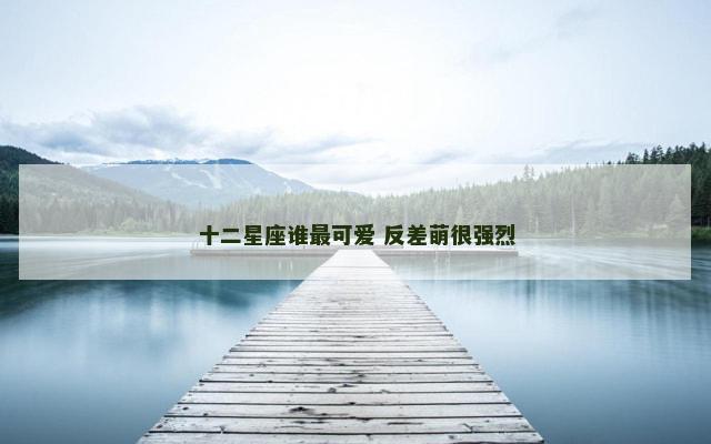 十二星座谁最可爱 反差萌很强烈