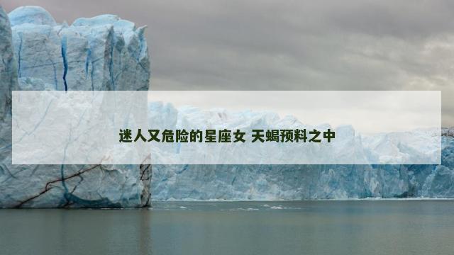 迷人又危险的星座女 天蝎预料之中
