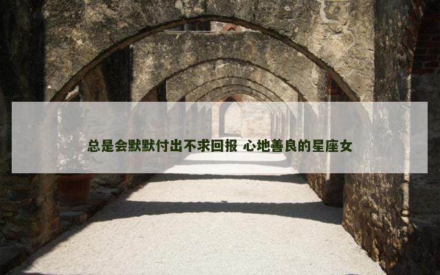 总是会默默付出不求回报 心地善良的星座女