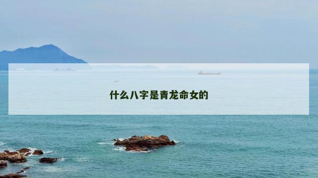 什么八字是青龙命女的