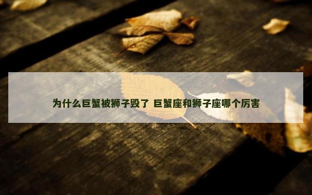 为什么巨蟹被狮子毁了 巨蟹座和狮子座哪个厉害