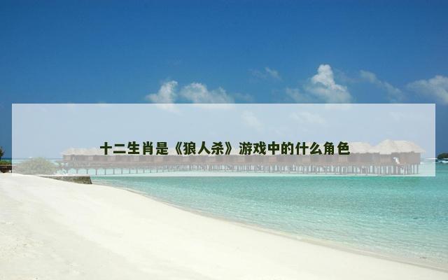 十二生肖是《狼人杀》游戏中的什么角色