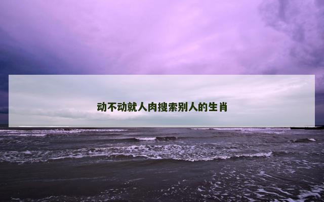 动不动就人肉搜索别人的生肖