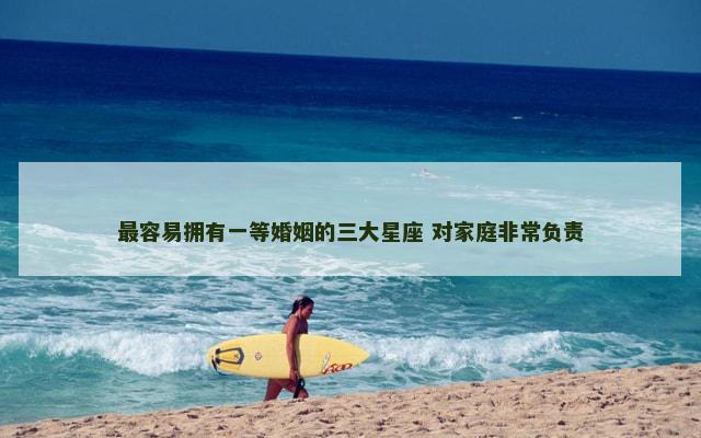 最容易拥有一等婚姻的三大星座 对家庭非常负责