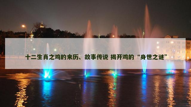 十二生肖之鸡的来历、故事传说 揭开鸡的“身世之谜”