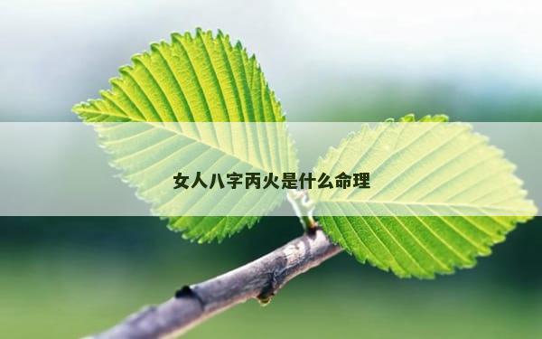 女人八字丙火是什么命理