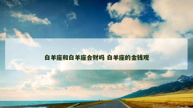 白羊座和白羊座合财吗 白羊座的金钱观