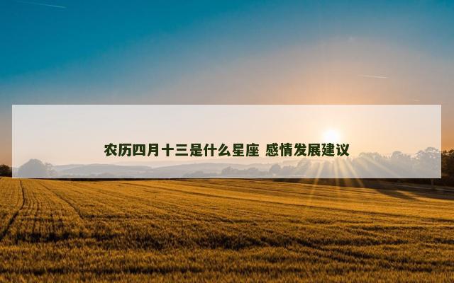 农历四月十三是什么星座 感情发展建议