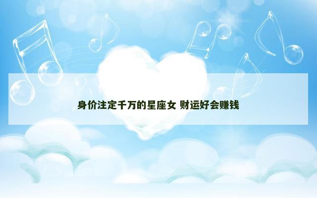身价注定千万的星座女 财运好会赚钱
