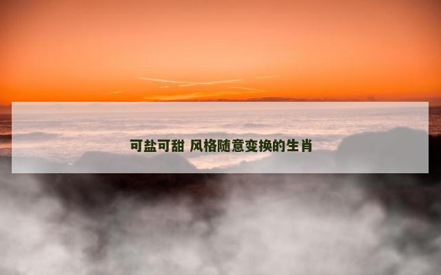 可盐可甜 风格随意变换的生肖
