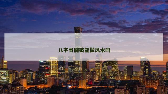 八字骨髓破能做风水吗