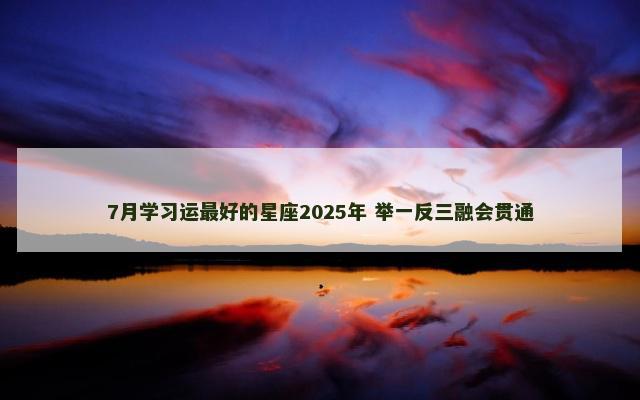 7月学习运最好的星座2025年 举一反三融会贯通