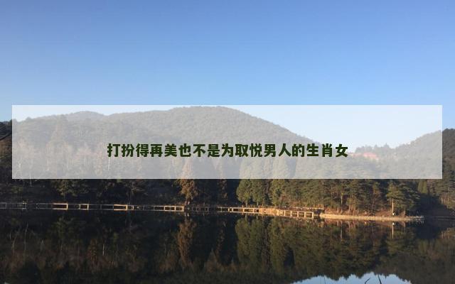 打扮得再美也不是为取悦男人的生肖女