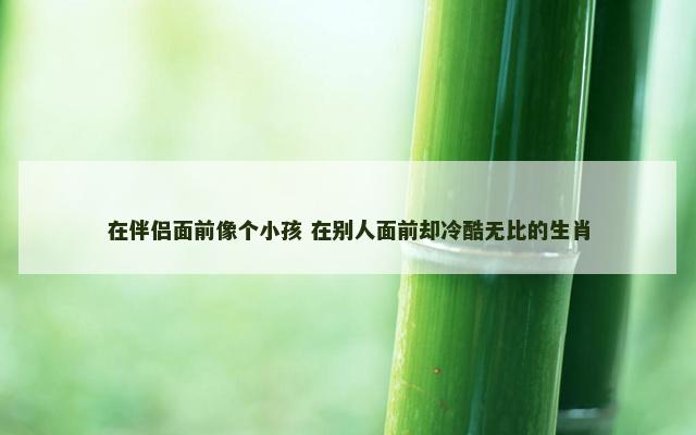 在伴侣面前像个小孩 在别人面前却冷酷无比的生肖