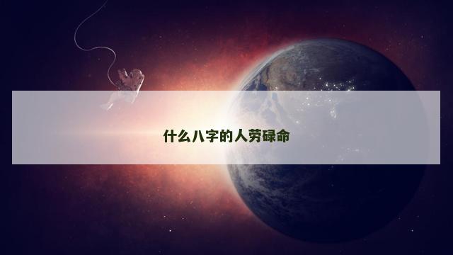 什么八字的人劳碌命