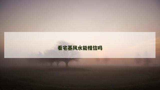 看宅基风水能相信吗