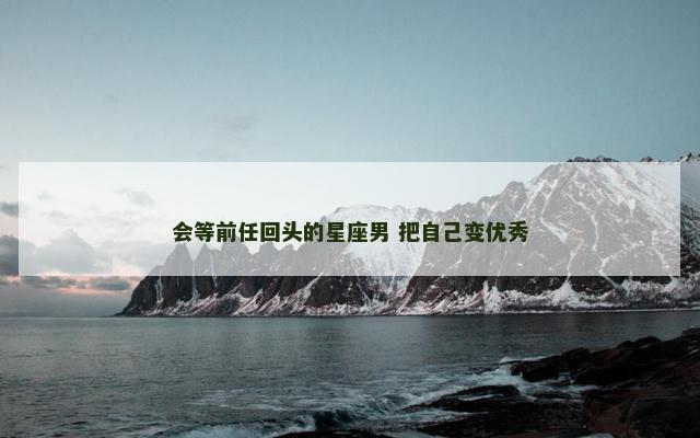 会等前任回头的星座男 把自己变优秀