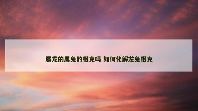 属龙的属兔的相克吗 如何化解龙兔相克