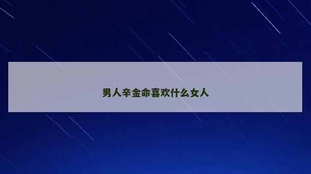 男人辛金命喜欢什么女人
