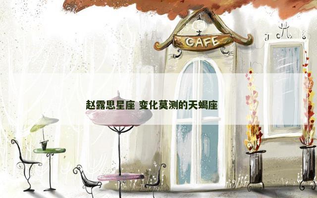赵露思星座 变化莫测的天蝎座 　　