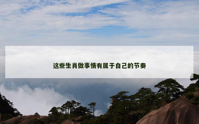 这些生肖做事情有属于自己的节奏