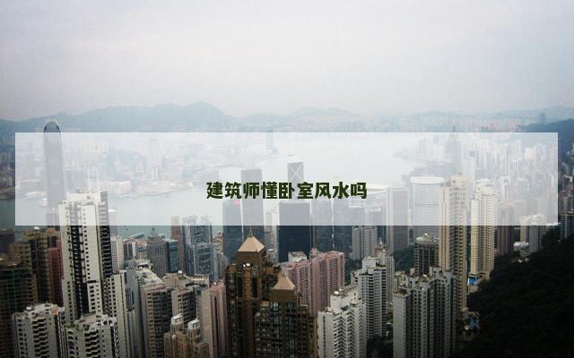 建筑师懂卧室风水吗