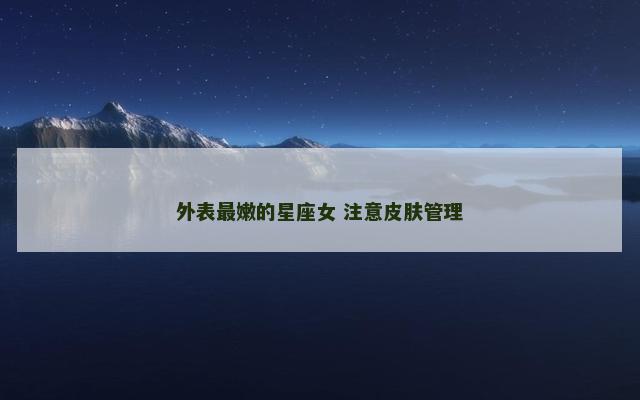外表最嫩的星座女 注意皮肤管理