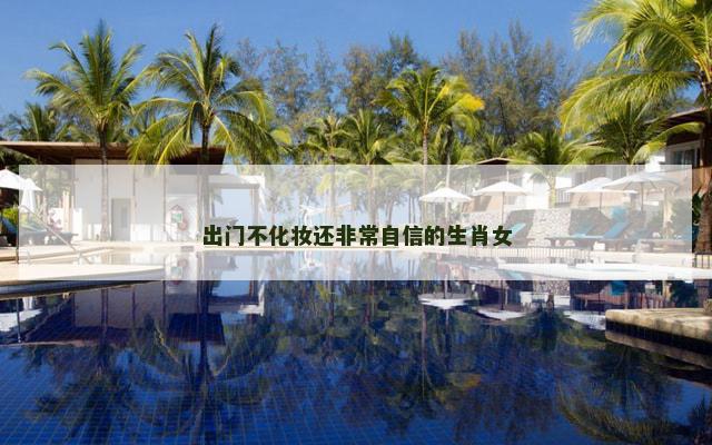 出门不化妆还非常自信的生肖女