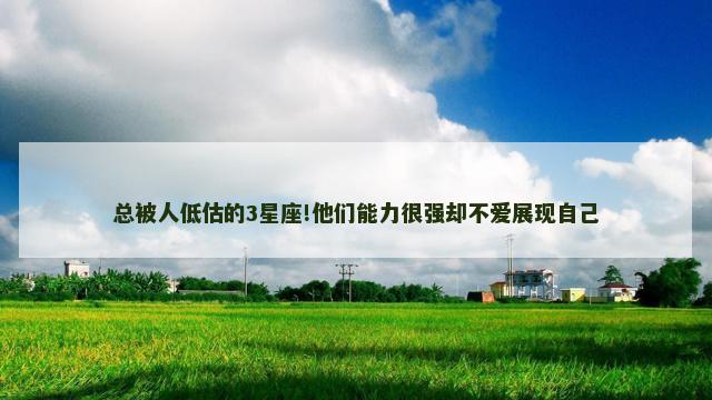 总被人低估的3星座!他们能力很强却不爱展现自己