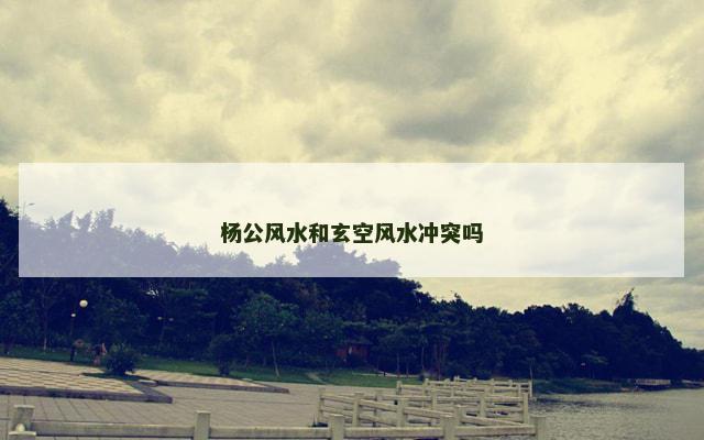 杨公风水和玄空风水冲突吗
