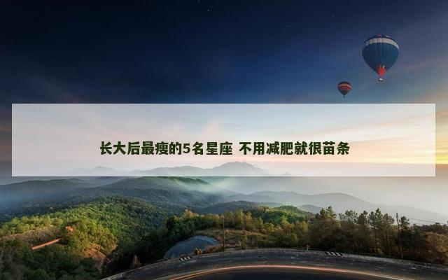 长大后最瘦的5名星座 不用减肥就很苗条