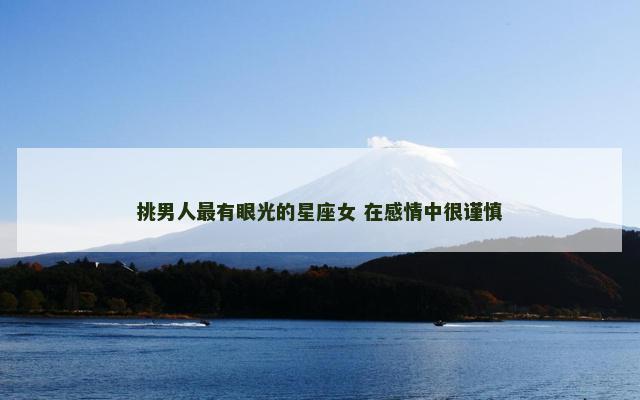 挑男人最有眼光的星座女 在感情中很谨慎