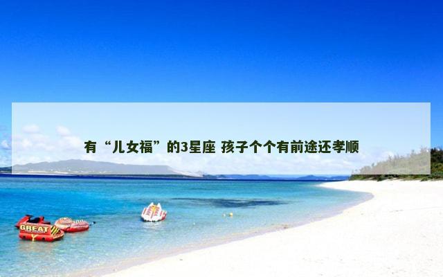 有“儿女福”的3星座 孩子个个有前途还孝顺