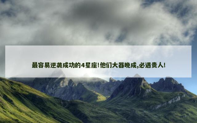 最容易逆袭成功的4星座!他们大器晚成,必遇贵人!