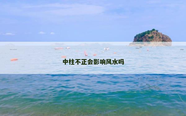 中柱不正会影响风水吗