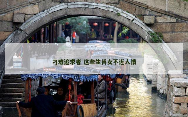 刁难追求者 这些生肖女不近人情