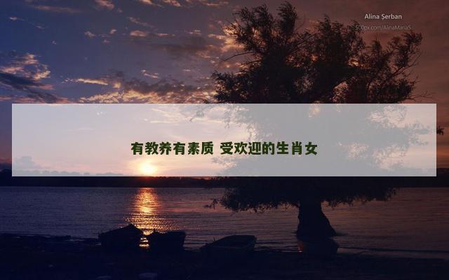 有教养有素质 受欢迎的生肖女