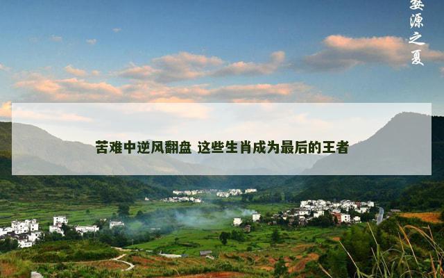 苦难中逆风翻盘 这些生肖成为最后的王者