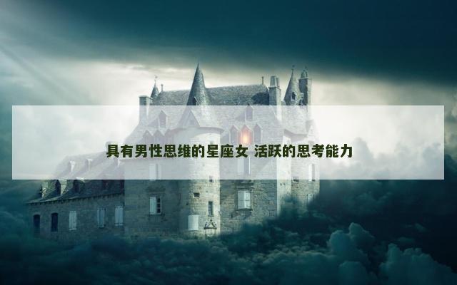 具有男性思维的星座女 活跃的思考能力