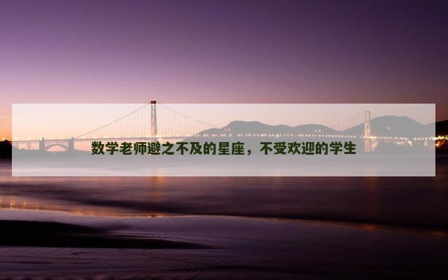 数学老师避之不及的星座，不受欢迎的学生