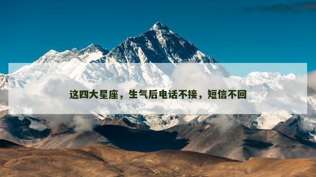 这四大星座，生气后电话不接，短信不回