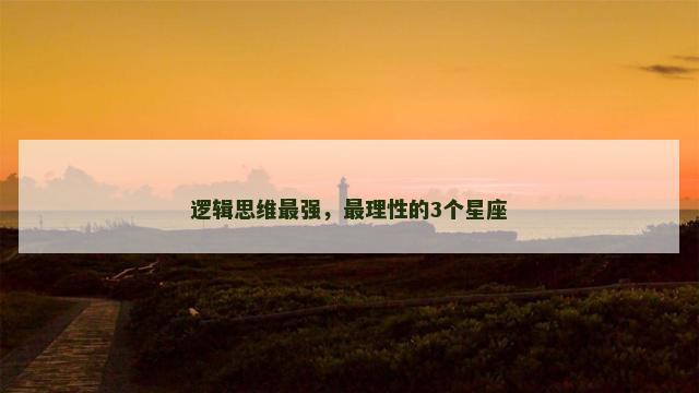 逻辑思维最强，最理性的3个星座