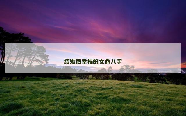 结婚后幸福的女命八字