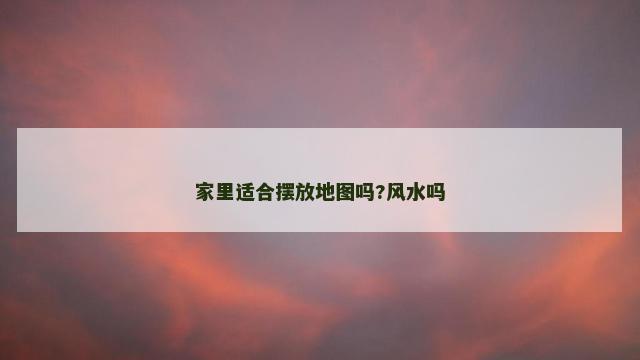 家里适合摆放地图吗?风水吗