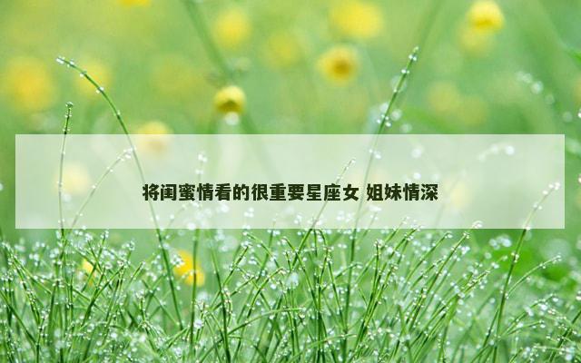 将闺蜜情看的很重要星座女 姐妹情深