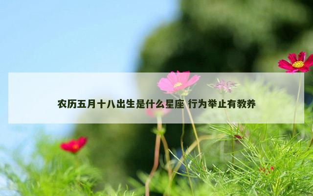 农历五月十八出生是什么星座 行为举止有教养