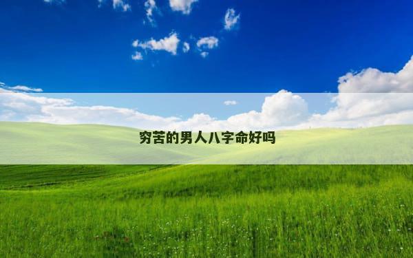 穷苦的男人八字命好吗