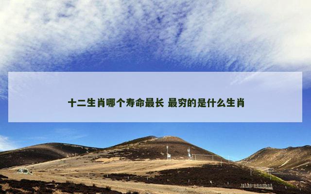 十二生肖哪个寿命最长 最穷的是什么生肖