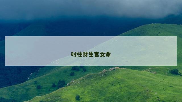 时柱财生官女命